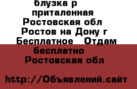 блузка р.46-48 приталенная - Ростовская обл., Ростов-на-Дону г. Бесплатное » Отдам бесплатно   . Ростовская обл.